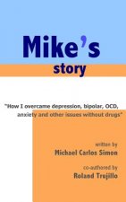 Mike's Story: How I Overcame Depression, Bipolar, OCD, Anxiety and Other Issues Without Drugs
