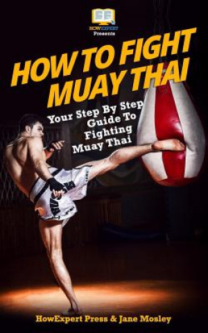 How To Fight Muay Thai - Your Step-By-Step Guide To Fighting Muay Thai