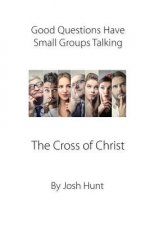 Good Questions Have Small Groups Talking -- The Cross of Christ: The Cross of Christ