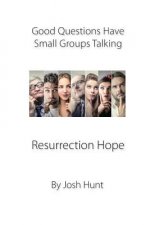 Good Questions Have Small Groups Talking -- Resurrection Hope: Resurrection Hope