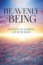 Heavenly Being: A Witness to Glorious Life After Death