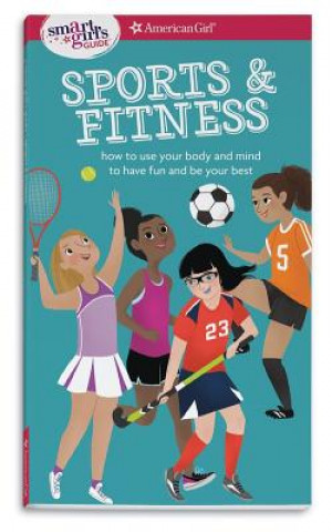 A Smart Girl's Guide: Sports & Fitness: How to Use Your Body and Mind to Play and Feel Your Best