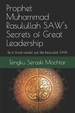 Prophet Muhammad Rasulullah SAW's Secrets of Great Leadership: For people who want to be a great leader but don't know how