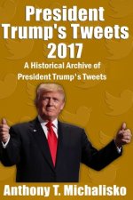 President Trump's Tweets 2017: A Historical Archive of President Trump's Tweets