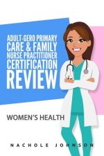 Adult Gero Primary Care and Family Nurse Practitioner Certification Review: Women's Health