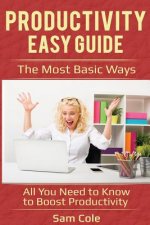 Productivity Easy Guide: The Most Basic Ways - All You Need to Know to Boost Productivity