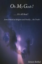 Oh My Gosh... It's all real!: From Atheist to Religion and finally the Truth!