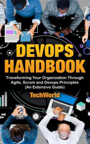 The Devops Handbook: Transforming Your Organization Through Agile, Scrum and Devops Principles (an Extensive Guide)