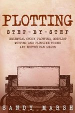 Plotting: Step-by-Step - Essential Story Plotting, Conflict Writing and Plotline Tricks Any Writer Can Learn