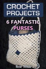 Crochet Projects: 6 Fantastic Purses: (Crochet Stitches, Crochet Patterns)