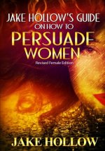 Jake Hollow's Guide on How to Persuade Women: Revised Female Edition