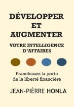 Développer Et Augmenter Votre Intelligence d'Affaires: Franchissez La Porte de la Liberté Financi?re