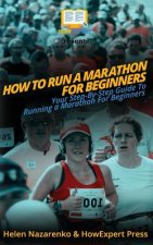 How To Run a Marathon For Beginners: Your Step-By-Step Guide To Running a Marathon For Beginners
