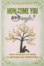 How Come You Are Single?: Learn What You Are Doing to Sabotage Your Relationships