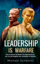 Leadership is Warfare: How to become the Modern Day Machiavelli and Sun Tzu and slaughter your competition in Business