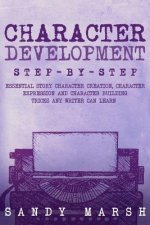 Character Development: Step-by-Step - Essential Story Character Creation, Character Expression and Character Building Tricks Any Writer Can L