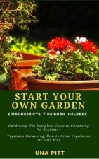 Start Your Own Garden: 2 Manuscripts - Gardening: The Complete Guide to Gardening for Beginners Vegetable Gardening, How to Grow Vegetables t
