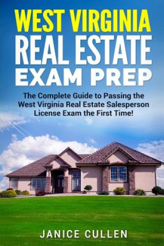 West Virginia Real Estate Exam Prep: The Complete Guide to Passing the West Virginia Real Estate Salesperson License Exam the First Time!
