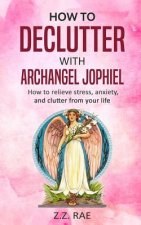 How to Declutter with Archangel Jophiel: How to Relieve Stress, Anxiety, and Clutter From Your Life