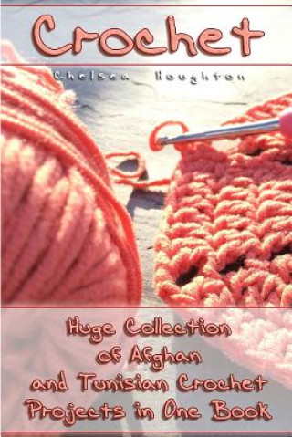 Crochet: Huge Collection of Afghan and Tunisian Crochet Projects in One Book: (Tunisian Crochet Patterns)