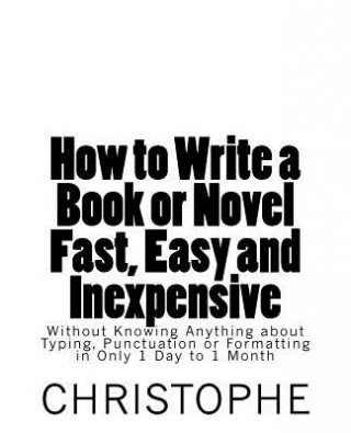 How to Write a Book or Novel Fast, Easy and Inexpensive: Without Knowing Anything about Typing, Punctuation or Formatting in Only 1 Day to 1 Month