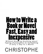 How to Write a Book or Novel Fast, Easy and Inexpensive: Without Knowing Anything about Typing, Punctuation or Formatting in Only 1 Day to 1 Month