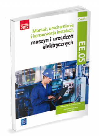 Montaż, uruchamianie i konserwacja instalacji, maszyn i urządzeń elektrycznych Kwalifikacja EE.05 Podręcznik Część 1