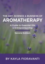 The Art, Science and Business of Aromatherapy: Your Essential Oil & Entrepreneurship Guide