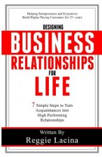 Designing Business Relationships for Life: 7 Simple Steps to to Turn Acquaintances into High Performing Relationships