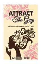 Attract The Guy: Secrets To Make Him Fall In Love