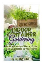 Indoor Container Gardening: Grow a Bounty of Herbs, Fruits, and Vegetables in Your Home