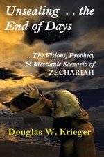 Unsealing the End of Days: ...the Visions and Prophecy of Zechariah...and the Messianic Scenario
