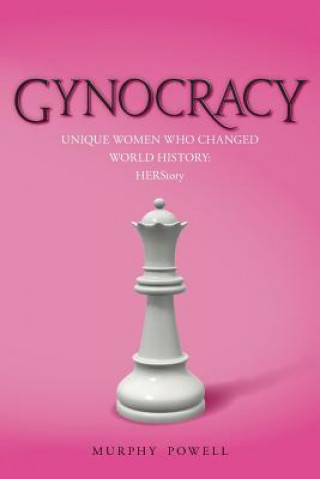 Gynocracy: Unique Women Who Changed World History: HERStory