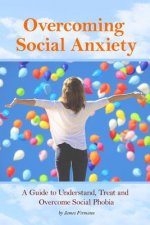 Overcoming Social Anxiety: A Guide to Understand, Treat, and Overcome Social Phobia