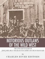 Notorious Outlaws of the Wild West: The Lives and Legacies of Jesse James, Billy the Kid, Butch Cassidy and the Sundance Kid