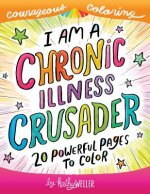 I Am A Chronic Illness Crusader: An Adult Coloring Book for Encouragement, Strength and Positive Vibes: 20 Powerful Pages To Color