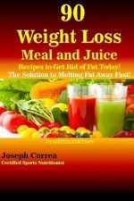 90 Weight Loss Meal and Juice Recipes to Get Rid of Fat Today!: The Solution to Melting Fat Away Fast!