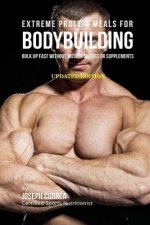 Extreme Protein Meals for Bodybuilding: Bulk up Fast without Muscle Shakes or Supplements