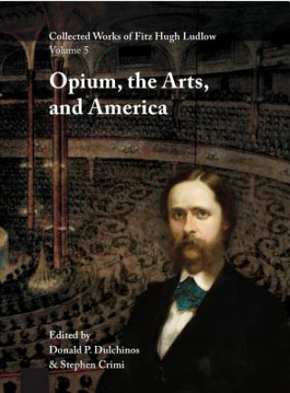 Collected Works of Fitz Hugh Ludlow, Volume 5: Opium, the Arts, and America