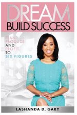 Dream Build Success: Plan Produce and Profit to Six Figures