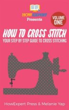 How To Cross Stitch: Your Step-By-Step Guide To Cross Stitching - Volume 1