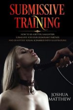 Submissive Training: How To Be A Better, Naughtier Submissive For Your Dominant Partner and 30 Hottest Sexual Scenarios with Illustrations