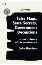 False Flags, State Secrets, Government Deceptions: A Short History of the Modern Era