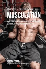 50 Recettes de Desserts Protéinés pour la Musculation: Accélérer la croissance de la masse musculaire sans pilules ou suppléments de créatine