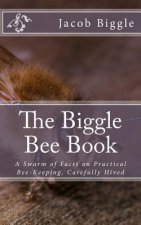 The Biggle Bee Book: A Swarm of Facts on Practical Bee-Keeping, Carefully Hived