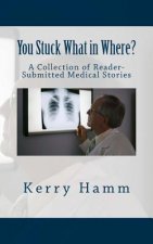 You Stuck What in Where?: A Collection of Reader-Submitted Medical Stories