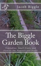 The Biggle Garden Book: Vegetables, Small Fruits and Flowers For Pleasure and Profit