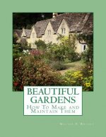 Beautiful Gardens: How To Make and Maintain Them