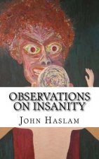Observations on Insanity: With Practical Remarks on the Disease and an Account of the Morbid Appearances on Dissection