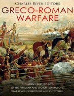 Greco-Roman Warfare: The History and Legacy of the Phalanx and Legion Formations that Revolutionized the Ancient World